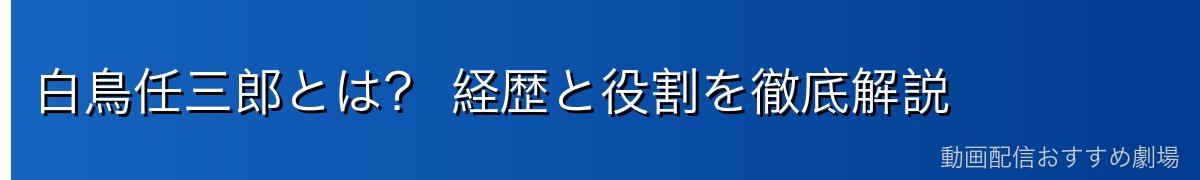 白鳥任三郎とは? 経歴と役割を徹底解説