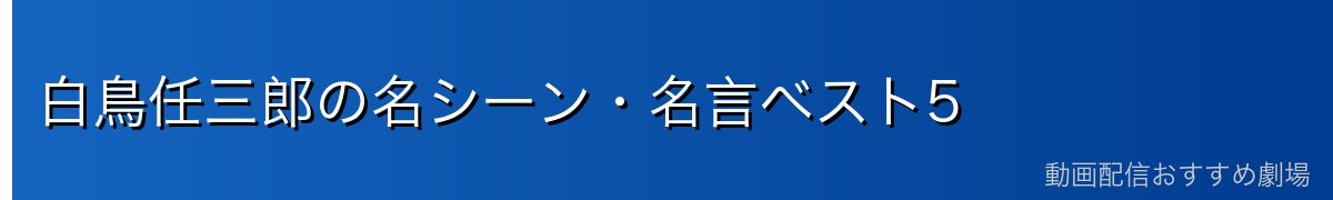 白鳥任三郎の名シーン・名言ベスト5