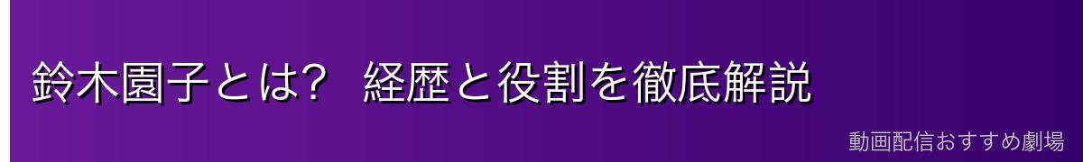 鈴木園子とは? 経歴と役割を徹底解説