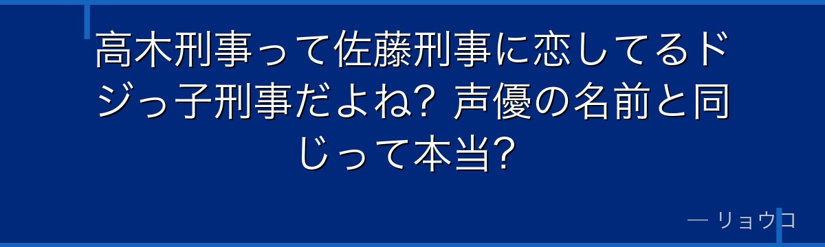 高木刑事って佐藤刑事に恋してるドジっ子刑事だよね？声優の名前と同じって本当？