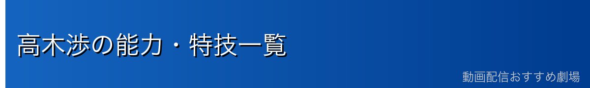 高木渉の能力・特技一覧