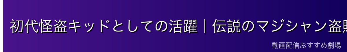 初代怪盗キッドとしての活躍|伝説のマジシャン盗賊