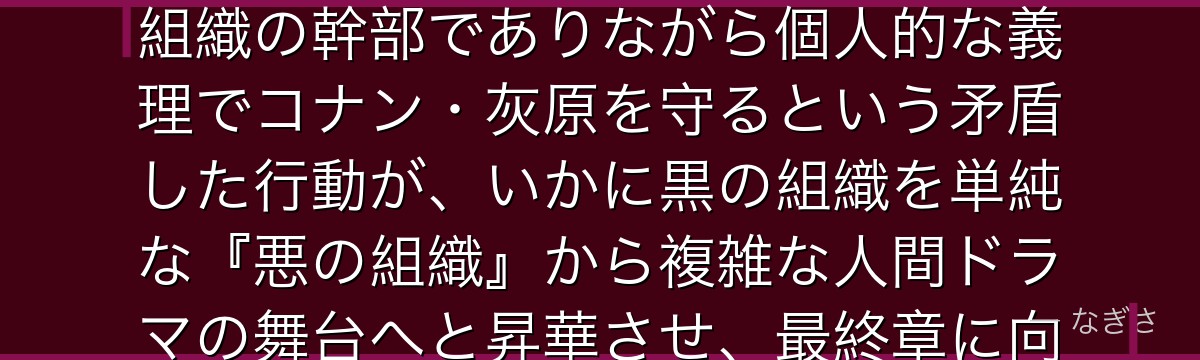 ベルモットを分析すると、名探偵コナンが『悪と義理の二重構造』というテーマをベルモットに体現させ、組織の幹部でありながら個人的な義理でコナン・灰原を守るという矛盾した行動が、いかに黒の組織を単純な『悪の組織』から複雑な人間ドラマの舞台へと昇華させ、最終章に向けた重要な鍵として機能しているかが伝わってくるんだよね