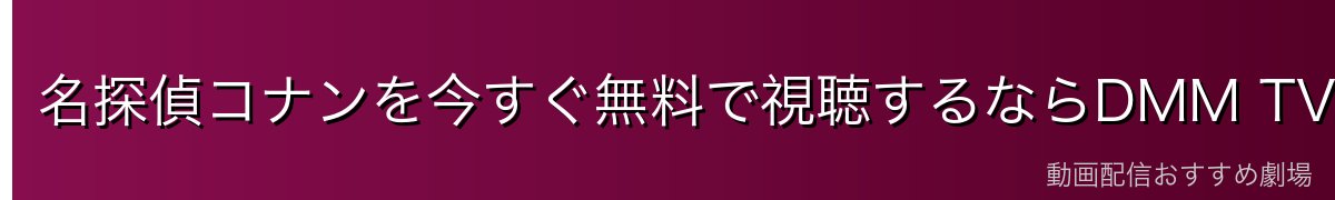 名探偵コナンを今すぐ無料で視聴するならDMM TVが最安・最速
