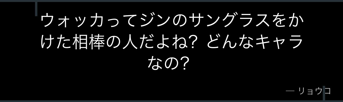 ウォッカってジンのサングラスをかけた相棒の人だよね?どんなキャラなの?