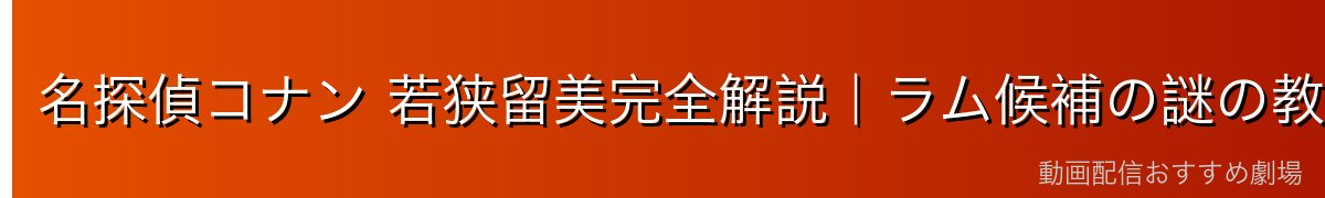 名探偵コナン 若狭留美完全解説|ラム候補の謎の教師・帝丹小学校の担任・義眼と謎めいた過去【2026年最新】