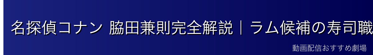 名探偵コナン 脇田兼則完全解説｜ラム候補の寿司職人・義眼の謎・毛利探偵事務所の隣人【2026年最新】