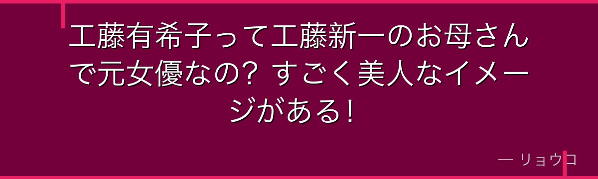 工藤有希子って工藤新一のお母さんで元女優なの?すごく美人なイメージがある!