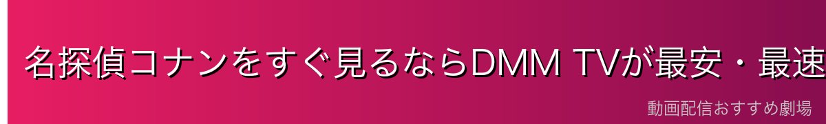 名探偵コナンをすぐ見るならDMM TVが最安・最速!