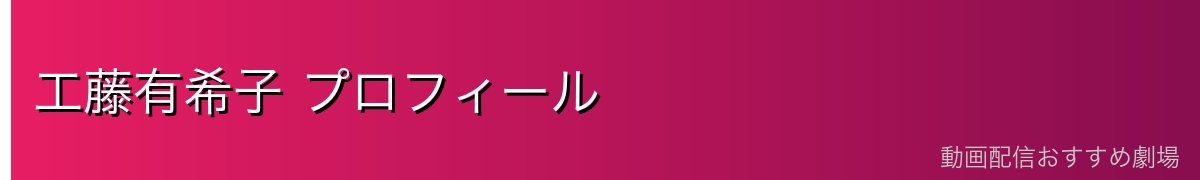 工藤有希子 プロフィール