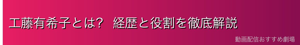 工藤有希子とは? 経歴と役割を徹底解説