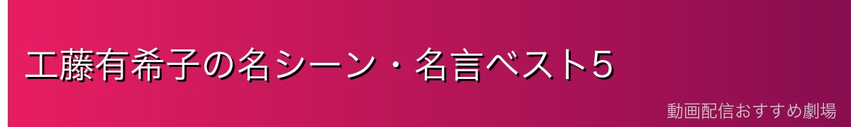 工藤有希子の名シーン・名言ベスト5