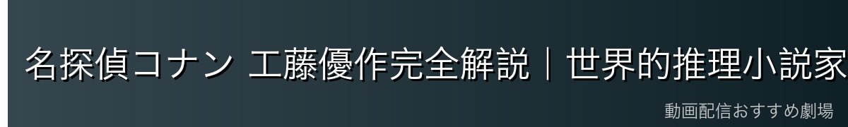 名探偵コナン 工藤優作完全解説|世界的推理小説家・工藤新一の父・黒の組織を知る唯一の大人【2026年最新】