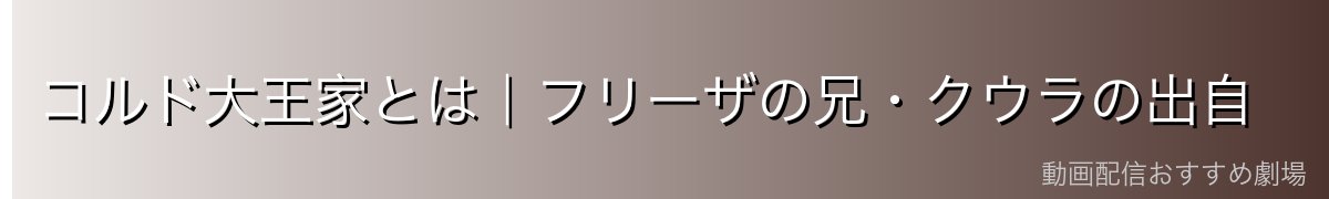 コルド大王家とは｜フリーザの兄・クウラの出自