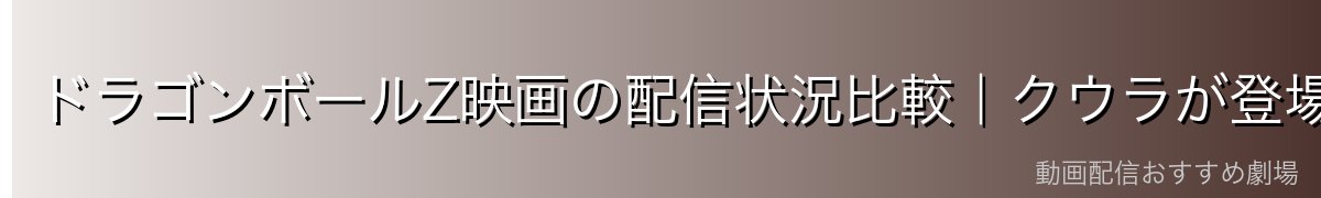 ドラゴンボールZ映画の配信状況比較｜クウラが登場する映画をどこで見る？