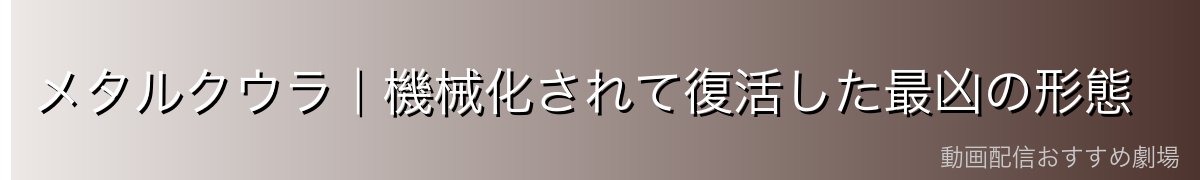 メタルクウラ｜機械化されて復活した最凶の形態