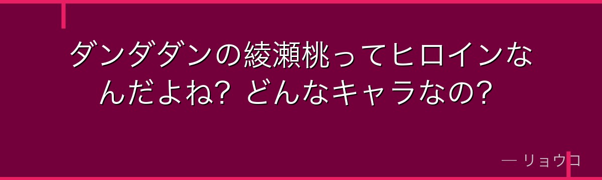 ダンダダンの綾瀬桃ってヒロインなんだよね？どんなキャラなの？