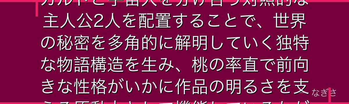 桃を分析すると、ダンダダンが「霊感少女と幽霊嫌いの少年」というオカルトと宇宙人を分け合う対照的な主人公2人を配置することで、世界の秘密を多角的に解明していく独特な物語構造を生み、桃の率直で前向きな性格がいかに作品の明るさを支える原動力として機能しているかが伝わってくるんだよね