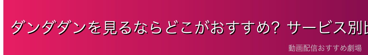 ダンダダンを見るならどこがおすすめ？サービス別比較