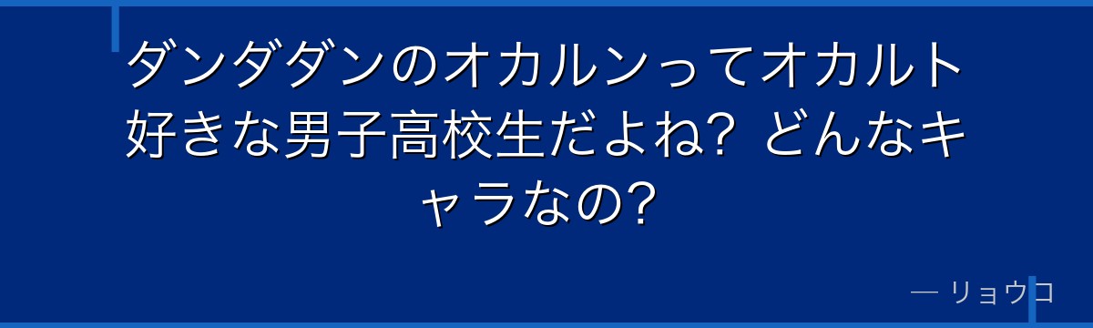 ダンダダンのオカルンってオカルト好きな男子高校生だよね？どんなキャラなの？