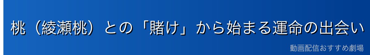 桃（綾瀬桃）との「賭け」から始まる運命の出会い