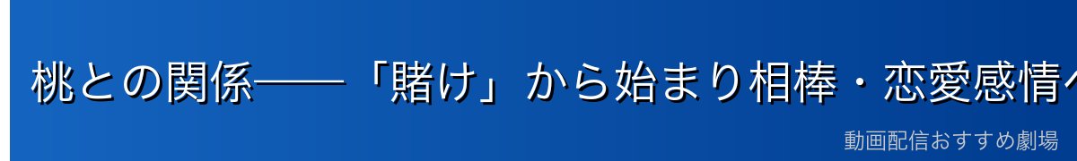 桃との関係——「賭け」から始まり相棒・恋愛感情へ