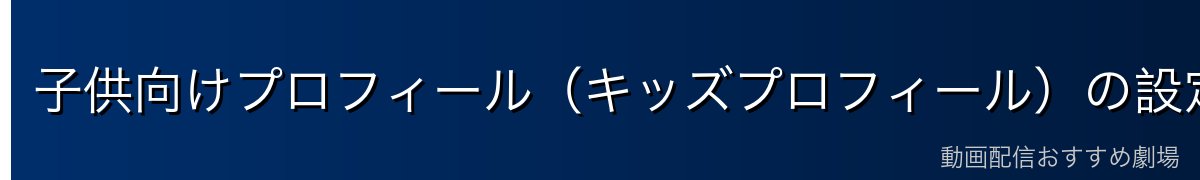 子供向けプロフィール（キッズプロフィール）の設定