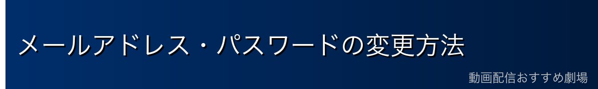 メールアドレス・パスワードの変更方法