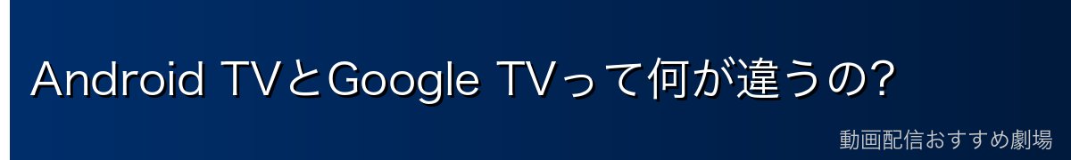 Android TVとGoogle TVって何が違うの?