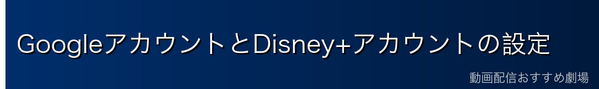 GoogleアカウントとDisney+アカウントの設定