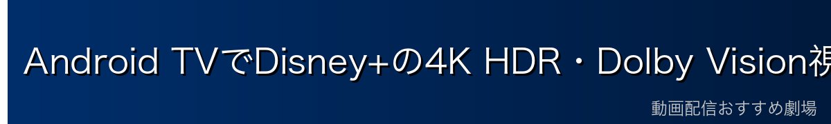 Android TVでDisney+の4K HDR・Dolby Vision視聴設定