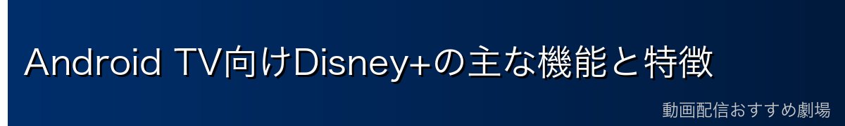 Android TV向けDisney+の主な機能と特徴