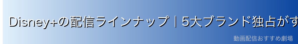 Disney+の配信ラインナップ|5大ブランド独占がすごい