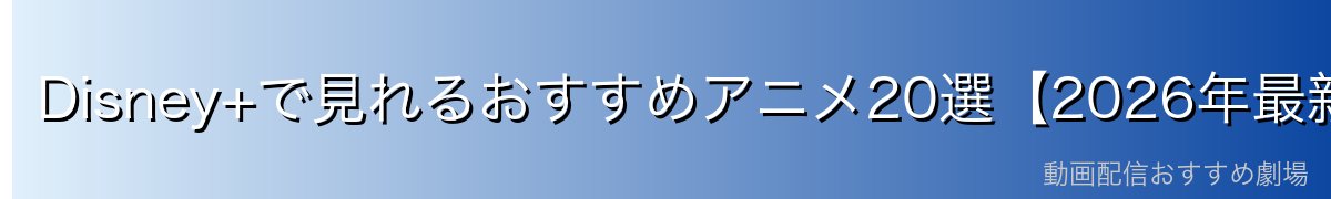 Disney+で見れるおすすめアニメ20選【2026年最新】