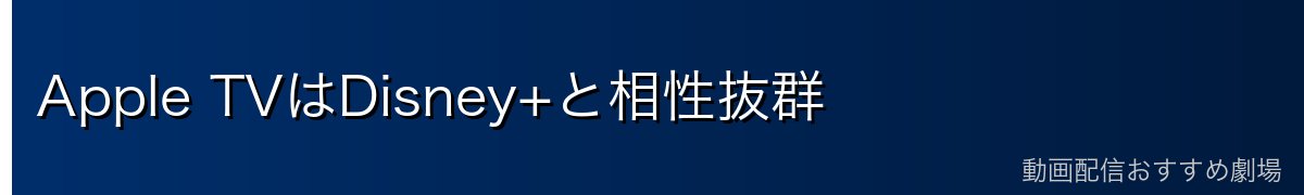 Apple TVはDisney+と相性抜群