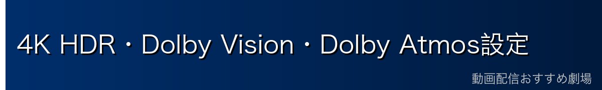 4K HDR・Dolby Vision・Dolby Atmos設定
