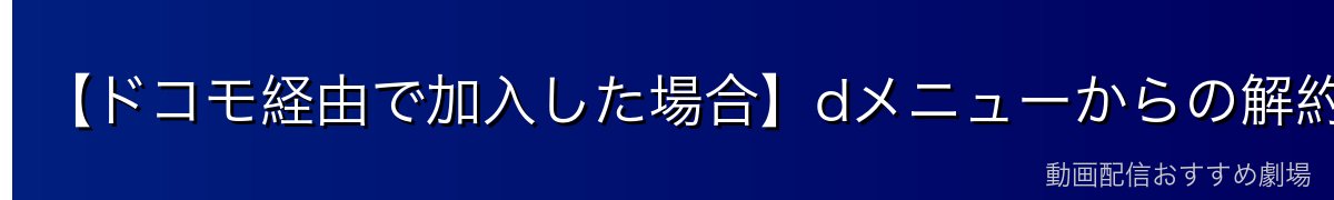 【ドコモ経由で加入した場合】dメニューからの解約