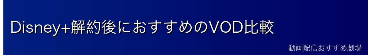 Disney+解約後におすすめのVOD比較