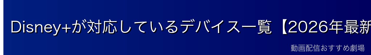 Disney+が対応しているデバイス一覧【2026年最新】