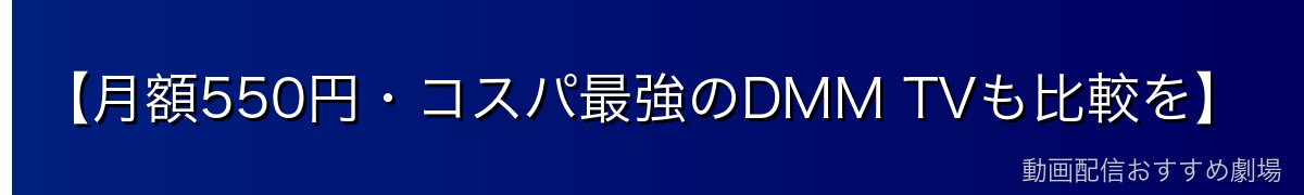 【月額550円・コスパ最強のDMM TVも比較を】