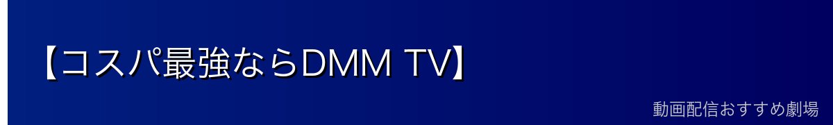 【コスパ最強ならDMM TV】