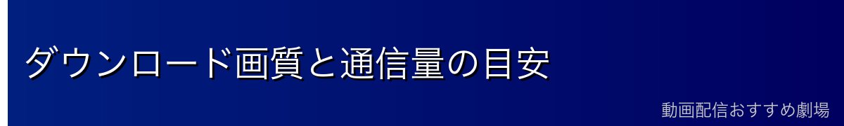 ダウンロード画質と通信量の目安