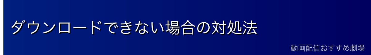 ダウンロードできない場合の対処法