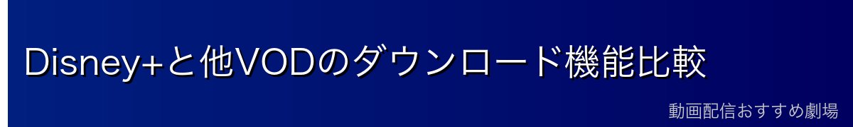 Disney+と他VODのダウンロード機能比較