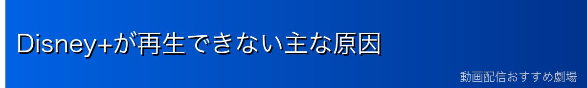 Disney+が再生できない主な原因