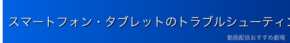 スマートフォン・タブレットのトラブルシューティング