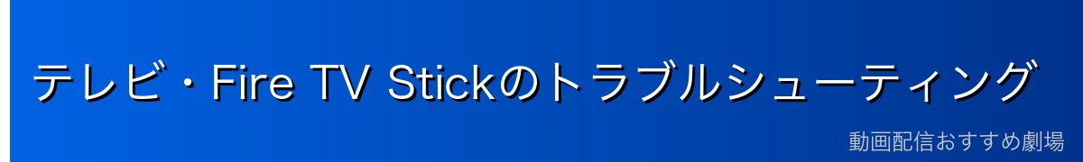 テレビ・Fire TV Stickのトラブルシューティング