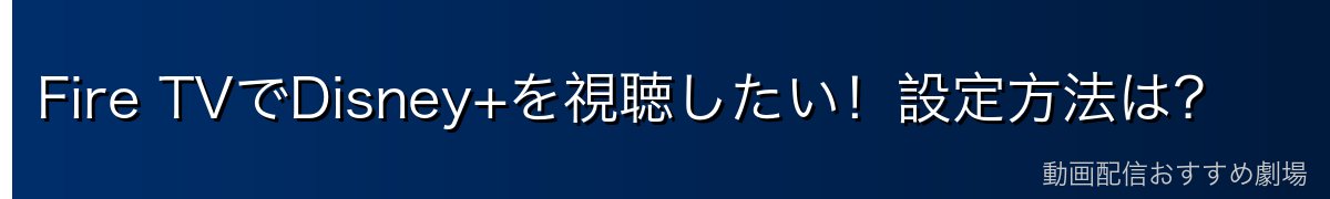 Fire TVでDisney+を視聴したい!設定方法は?