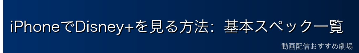 iPhoneでDisney+を見る方法：基本スペック一覧