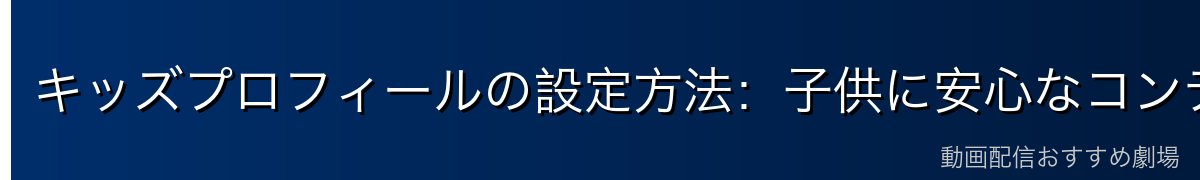 キッズプロフィールの設定方法：子供に安心なコンテンツだけ表示